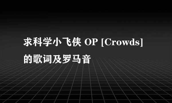 求科学小飞侠 OP [Crowds]的歌词及罗马音