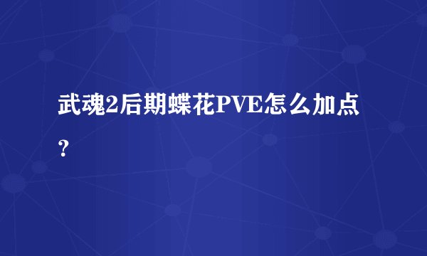 武魂2后期蝶花PVE怎么加点？