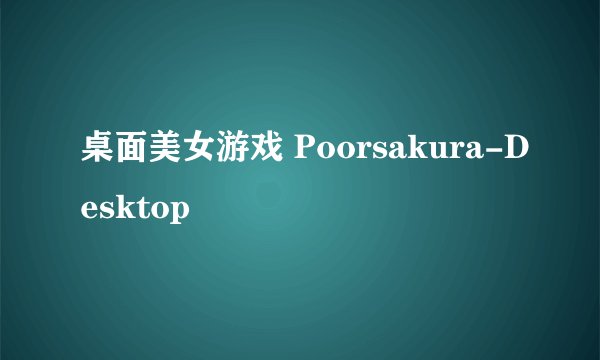 桌面美女游戏 Poorsakura-Desktop