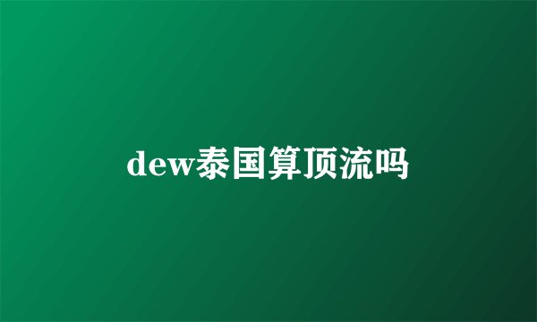 dew泰国算顶流吗