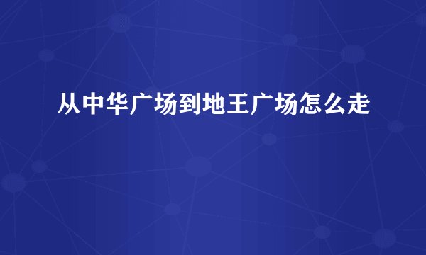 从中华广场到地王广场怎么走