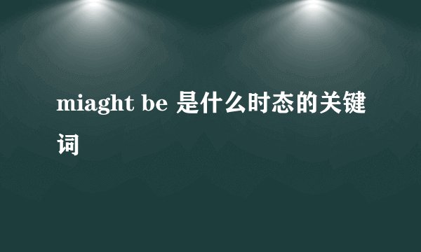 miaght be 是什么时态的关键词