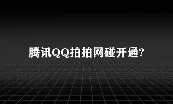 腾讯QQ拍拍网碰开通?