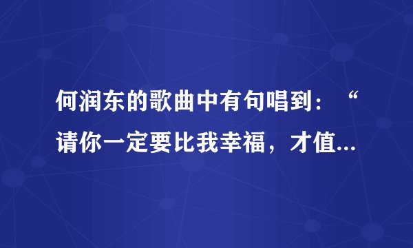 何润东的歌曲中有句唱到：“请你一定要比我幸福，才值得我对自己残酷”，请问这首歌曲的歌名叫什么？