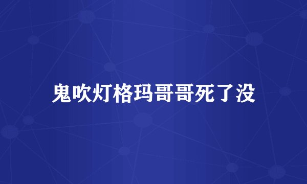 鬼吹灯格玛哥哥死了没