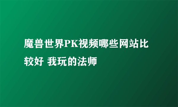 魔兽世界PK视频哪些网站比较好 我玩的法师