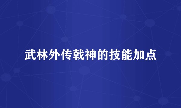 武林外传戟神的技能加点