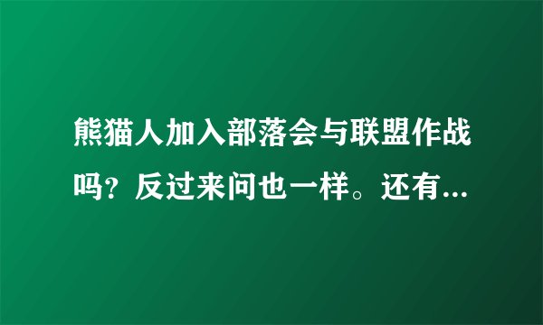 熊猫人加入部落会与联盟作战吗？反过来问也一样。还有加入联盟与加入部落的所有区别