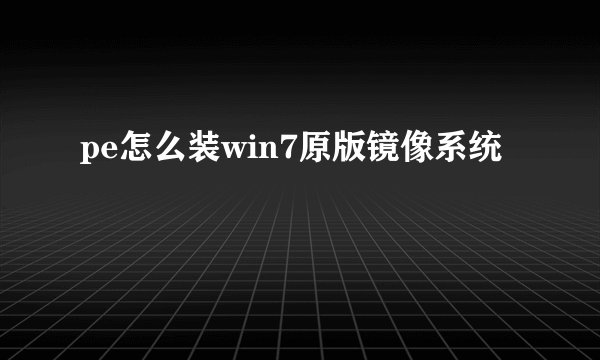 pe怎么装win7原版镜像系统
