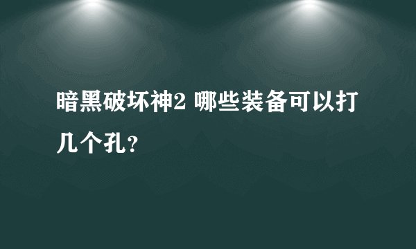 暗黑破坏神2 哪些装备可以打几个孔？