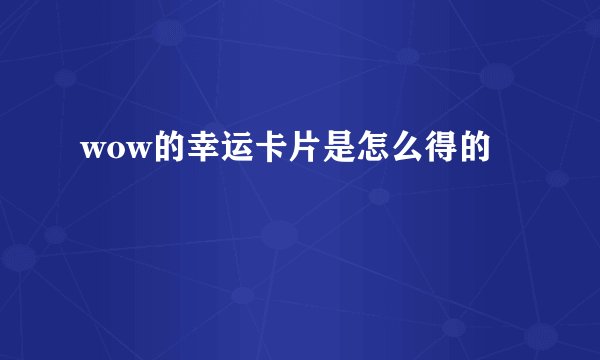 wow的幸运卡片是怎么得的