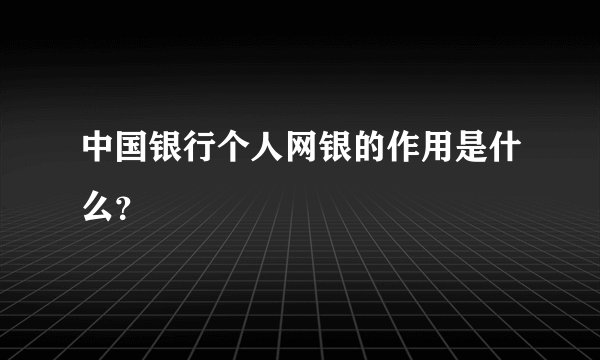 中国银行个人网银的作用是什么？
