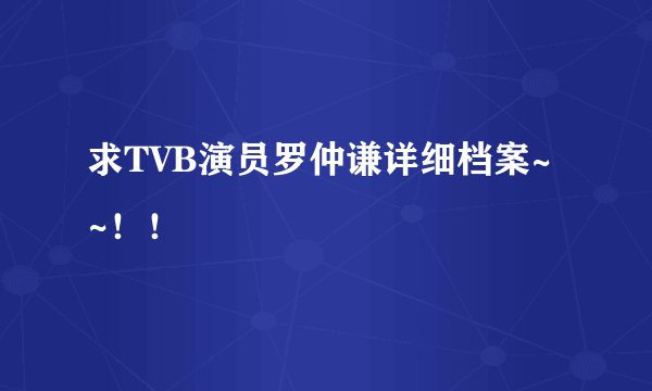 求TVB演员罗仲谦详细档案~~！！