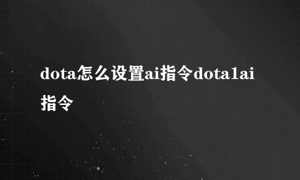 dota怎么设置ai指令dota1ai指令