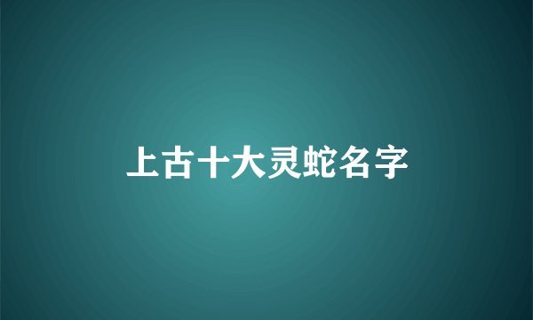 上古十大灵蛇名字