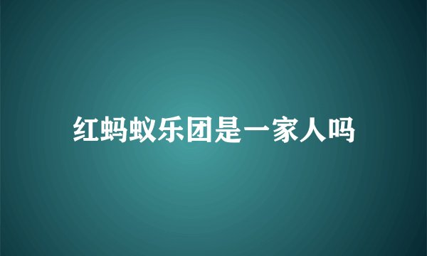 红蚂蚁乐团是一家人吗