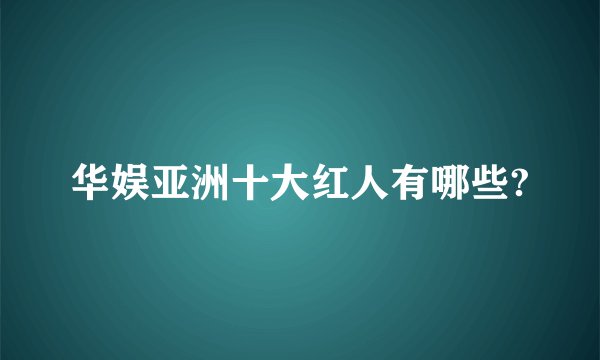 华娱亚洲十大红人有哪些?