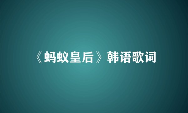 《蚂蚁皇后》韩语歌词