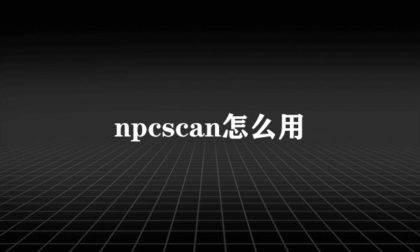 npcscan怎么用