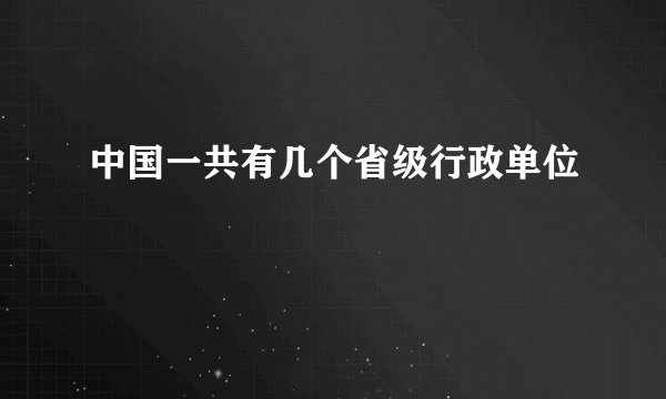 中国一共有几个省级行政单位