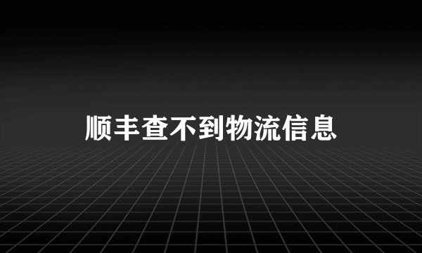 顺丰查不到物流信息