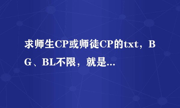 求师生CP或师徒CP的txt，BG、BL不限，就是类似《爱你59秒》或者《破罐子破摔》里面阿斗和赵