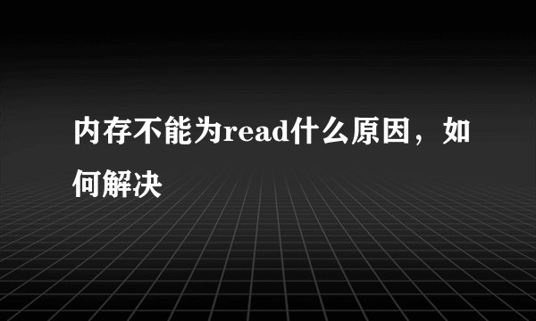 内存不能为read什么原因，如何解决