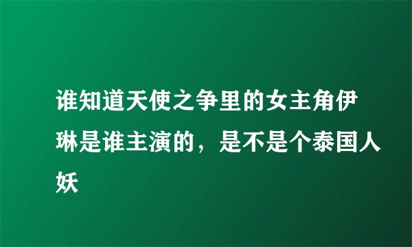 谁知道天使之争里的女主角伊琳是谁主演的，是不是个泰国人妖