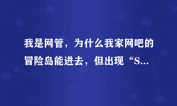 我是网管，为什么我家网吧的冒险岛能进去，但出现“SDDynDLL.dll文件不存在”玩不了？
