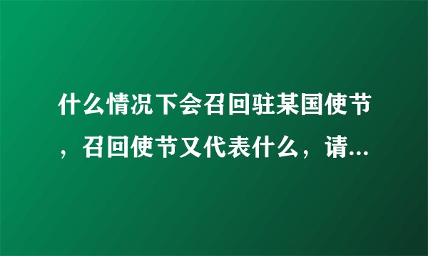 什么情况下会召回驻某国使节，召回使节又代表什么，请懂的人回答，愤青请绕道！