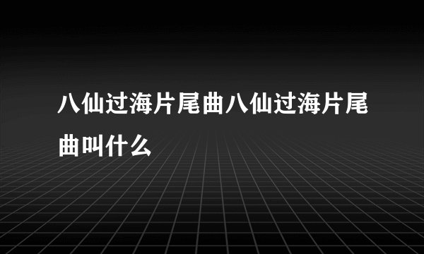 八仙过海片尾曲八仙过海片尾曲叫什么
