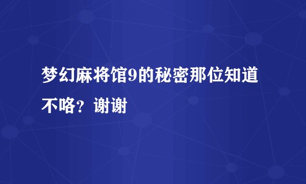梦幻麻将馆9的秘密那位知道不咯？谢谢