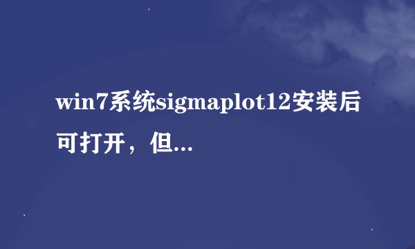 win7系统sigmaplot12安装后可打开，但马上显示错误提示关闭程序，求解决，跪谢