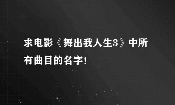 求电影《舞出我人生3》中所有曲目的名字！