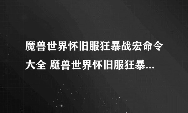 魔兽世界怀旧服狂暴战宏命令大全 魔兽世界怀旧服狂暴战宏命令有哪些