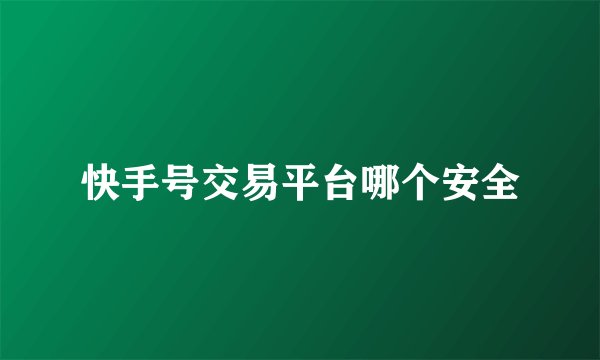 快手号交易平台哪个安全