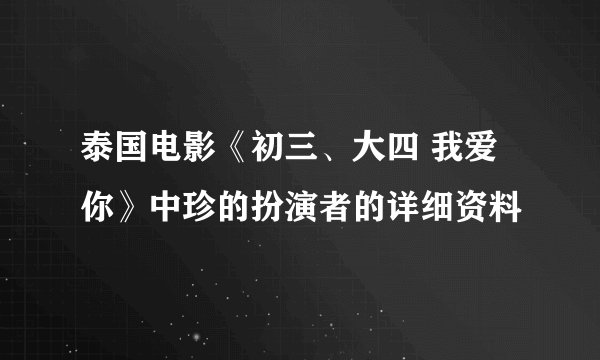 泰国电影《初三、大四 我爱你》中珍的扮演者的详细资料