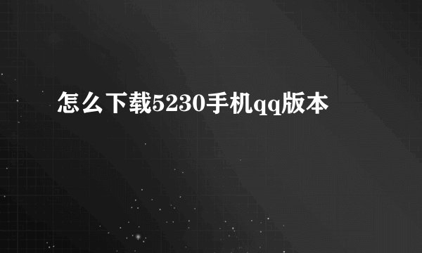 怎么下载5230手机qq版本