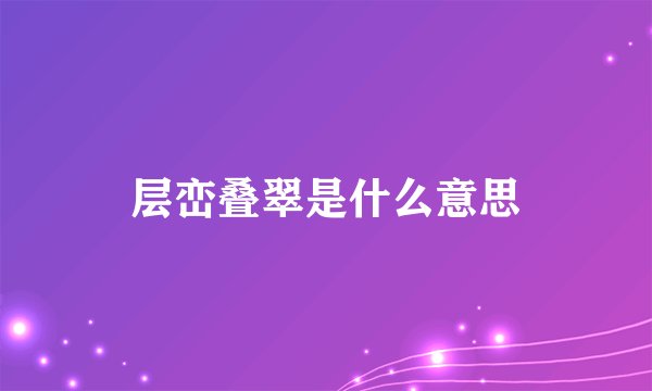 层峦叠翠是什么意思