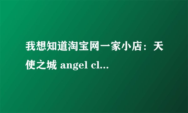 我想知道淘宝网一家小店：天使之城 angel cltiz。这家店的英文歌名称，怎么找都找不到，帮帮忙哦