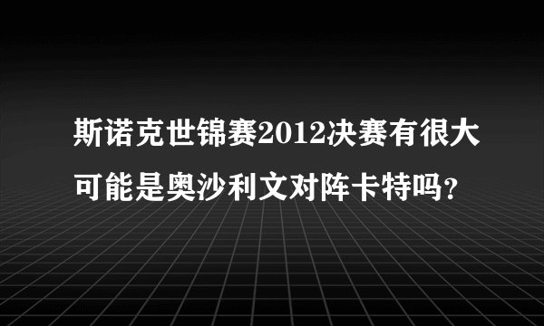 斯诺克世锦赛2012决赛有很大可能是奥沙利文对阵卡特吗？