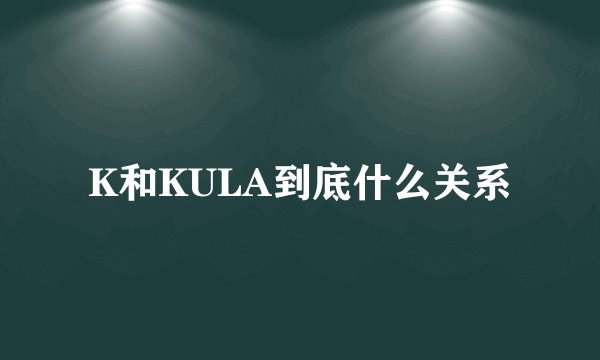K和KULA到底什么关系