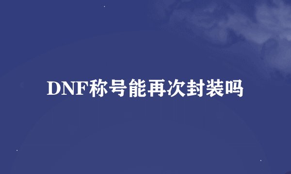 DNF称号能再次封装吗