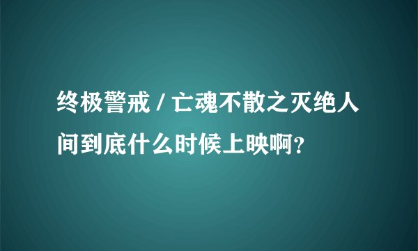终极警戒 / 亡魂不散之灭绝人间到底什么时候上映啊？