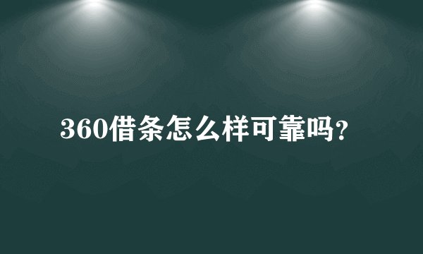 360借条怎么样可靠吗？