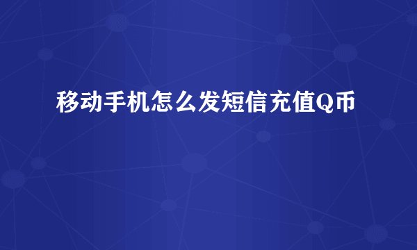 移动手机怎么发短信充值Q币
