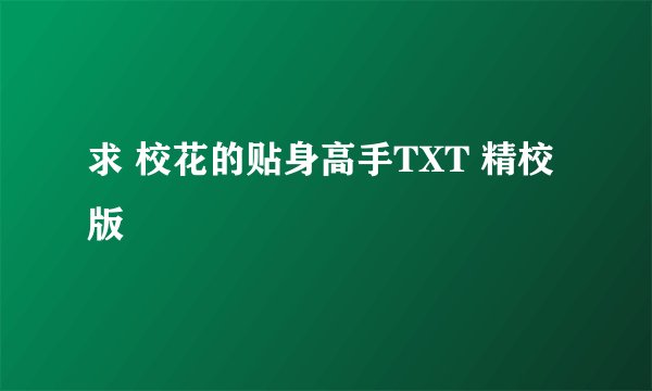求 校花的贴身高手TXT 精校版