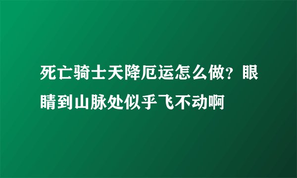 死亡骑士天降厄运怎么做？眼睛到山脉处似乎飞不动啊