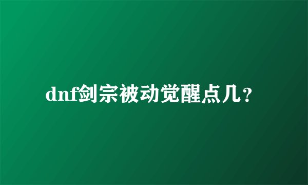 dnf剑宗被动觉醒点几？