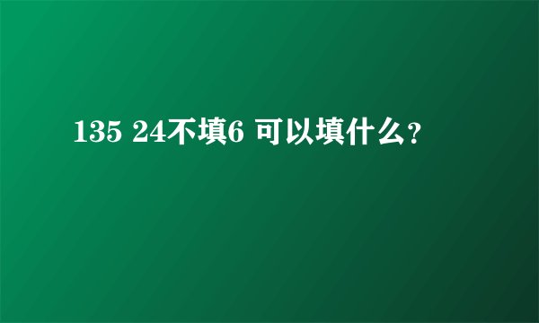 135 24不填6 可以填什么？